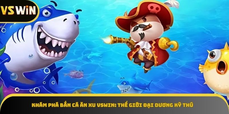 Khám phá thế giới đại dương bắn cá ăn xu VSWIN