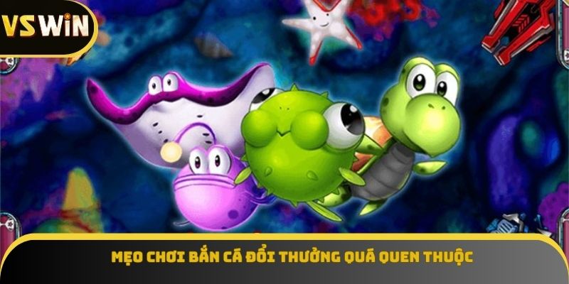 Mẹo chơi bắn cá đổi thưởng quá quen thuộc